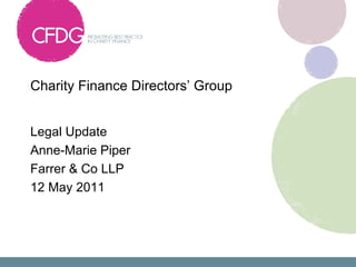 Charity Finance Directors’ Group


Legal Update
Anne-Marie Piper
Farrer & Co LLP
12 May 2011
 