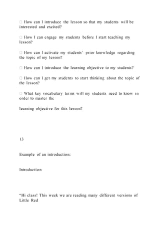 interested and excited?
lesson?
the topic of my lesson?
ntroduce the learning objective to my students?
the lesson?
order to master the
learning objective for this lesson?
13
Example of an introduction:
Introduction
“Hi class! This week we are reading many different versions of
Little Red
 