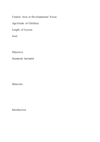 Content Area or Developmental Focus:
Age/Grade of Children:
Length of Lesson:
Goal
Objective
Standards Included
Materials
Introduction
 