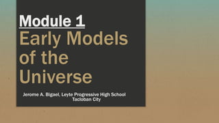 Module 1
Early Models
of the
Universe
Jerome A. Bigael, Leyte Progressive High School
Tacloban City
 
