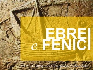 e FENICI
1EA | 2014 – 2015 | Storia | Licei Stefanini, Venezia-Mestre
EBREI
 