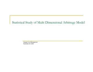 Statistical Study of Multi Dimensional Arbitrage Model
Apogee Fund Management
November 26, 2004
 