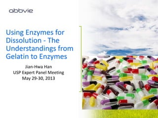 Jian-Hwa Han
USP Expert Panel Meeting
May 29-30, 2013
Using Enzymes for
Dissolution - The
Understandings from
Gelatin to Enzymes
SUB-TITLE, DATE
 
