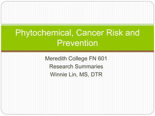 Meredith College FN 601
Research Summaries
Winnie Lin, MS, DTR
Phytochemical, Cancer Risk and
Prevention
 