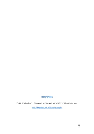 22
References
CHARTS Project | EOT | ΕΛΛΗΝΙΚΟΣ ΟΡΓΑΝΙΣΜΟΣ ΤΟΥΡΙΣΜΟΥ. (n.d.). Retrieved from
http://www.gnto.gov.gr/en/charts-project
 