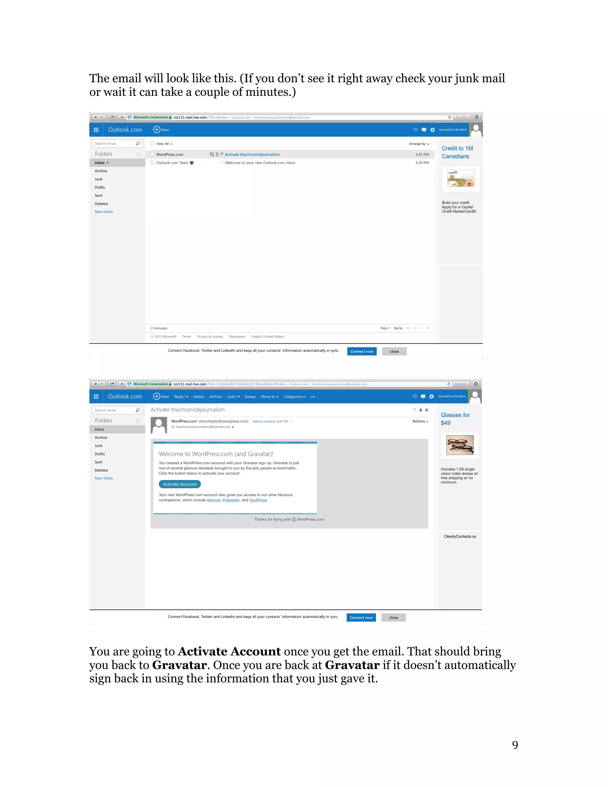   9	
  
The email will look like this. (If you don’t see it right away check your junk mail
or wait it can take a couple of minutes.)
You are going to Activate Account once you get the email. That should bring
you back to Gravatar. Once you are back at Gravatar if it doesn’t automatically
sign back in using the information that you just gave it.
 