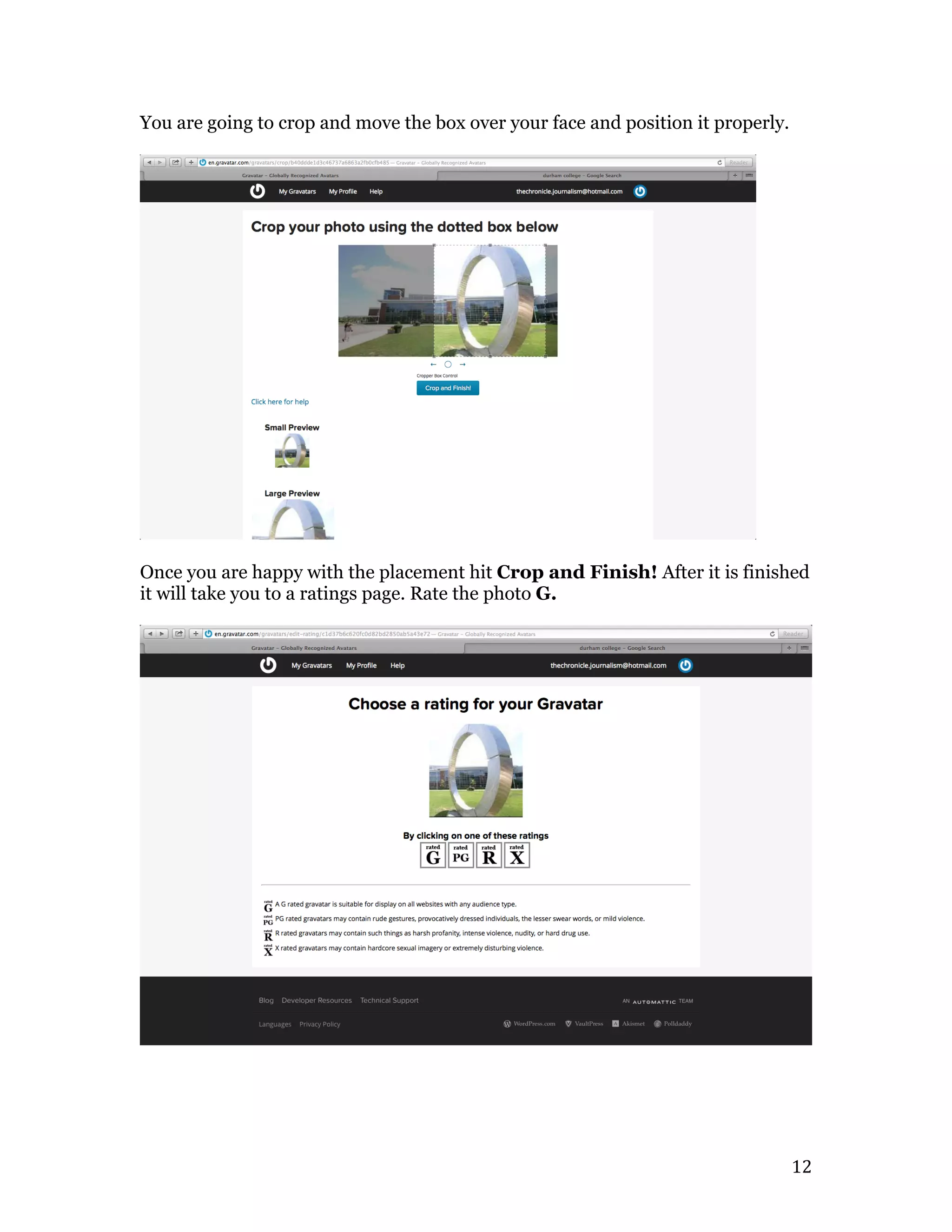   12	
  
You are going to crop and move the box over your face and position it properly.
Once you are happy with the placement hit Crop and Finish! After it is finished
it will take you to a ratings page. Rate the photo G.
 