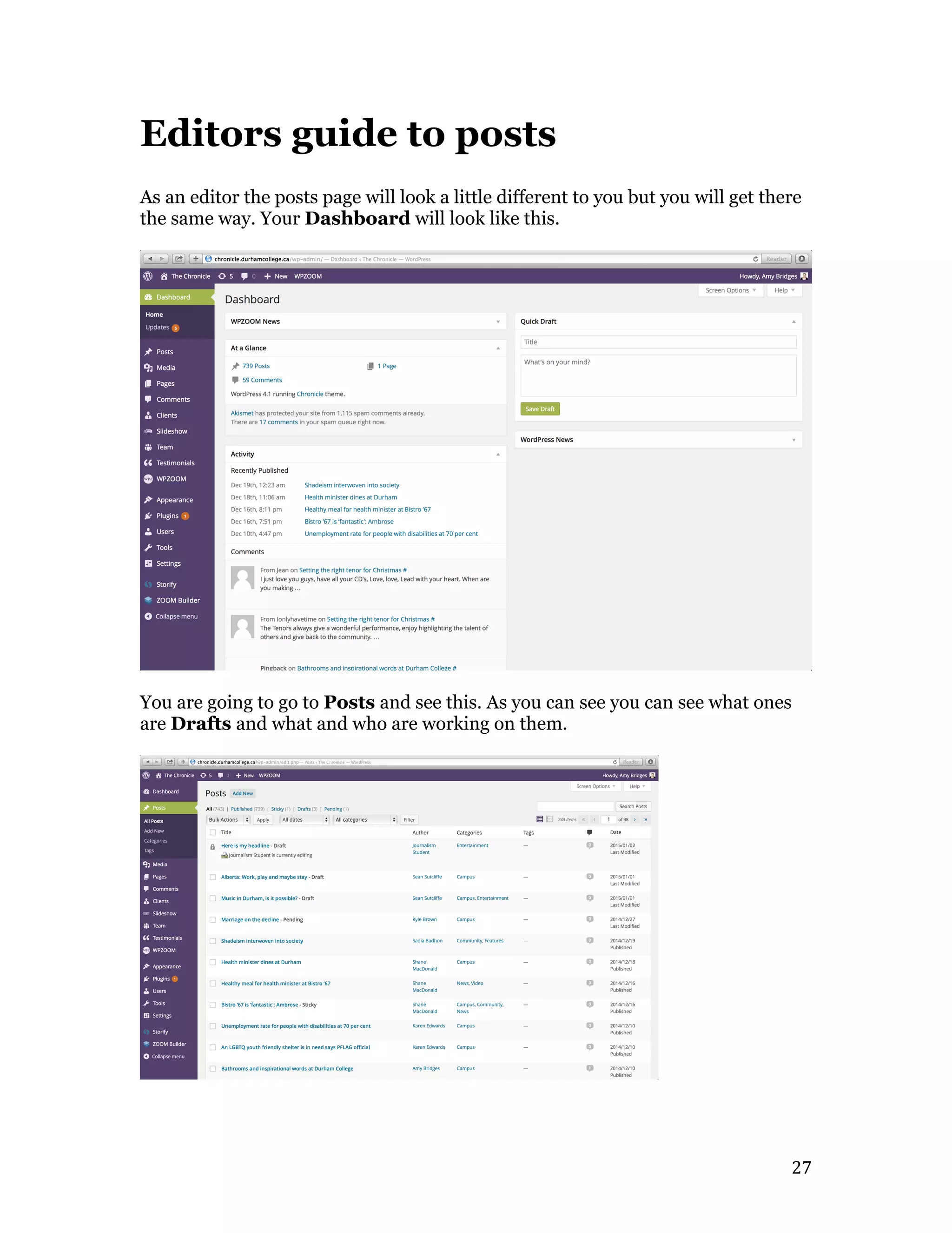   27	
  
Editors guide to posts
As an editor the posts page will look a little different to you but you will get there
the same way. Your Dashboard will look like this.
You are going to go to Posts and see this. As you can see you can see what ones
are Drafts and what and who are working on them.
 