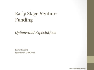 Early	
  Stage	
  Venture	
  
Funding	
  	
  
	
  	
  
Options	
  and	
  Expectations	
  
	
  
	
  
	
  
Harish	
  Gandhi	
  
hgandhi@YAHOO.com	
  
	
  
	
  	
  
M81	
  	
  Consultants	
  Pvt	
  Ltd	
  
 