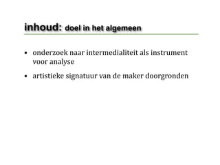 inhoud: doel in het algemeen

• onderzoek naar intermedialiteit als instrument 
  voor analyse
• artistieke signatuur van de maker doorgronden
 