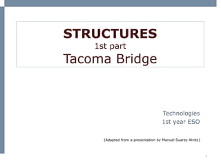 STRUCTURES 1st part Tacoma Bridge Technologies 1st  year  ESO (Adapted from a presentation by Manuel Suarez Alvite) 