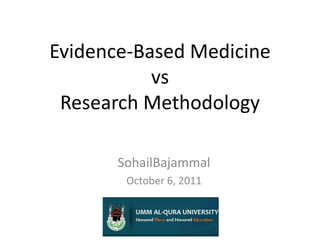 Evidence-Based MedicinevsResearch Methodology SohailBajammal October 6, 2011 