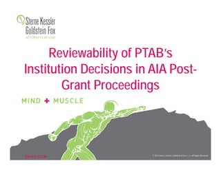 S K G F. C O M © 2016 Sterne, Kessler, Goldstein & Fox P.L.L.C. All Rights Reserved.
Reviewability of PTAB’s
Institution Decisions in AIA Post-
Grant Proceedings
 