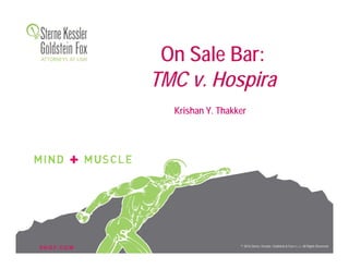 S K G F. C O M © 2016 Sterne, Kessler, Goldstein & Fox P.L.L.C. All Rights Reserved.
On Sale Bar:
TMC v. Hospira
Krishan Y. Thakker
 