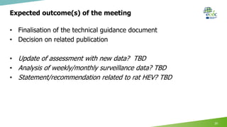 Expected outcome(s) of the meeting
20
• Finalisation of the technical guidance document
• Decision on related publication
• Update of assessment with new data? TBD
• Analysis of weekly/monthly surveillance data? TBD
• Statement/recommendation related to rat HEV? TBD
 