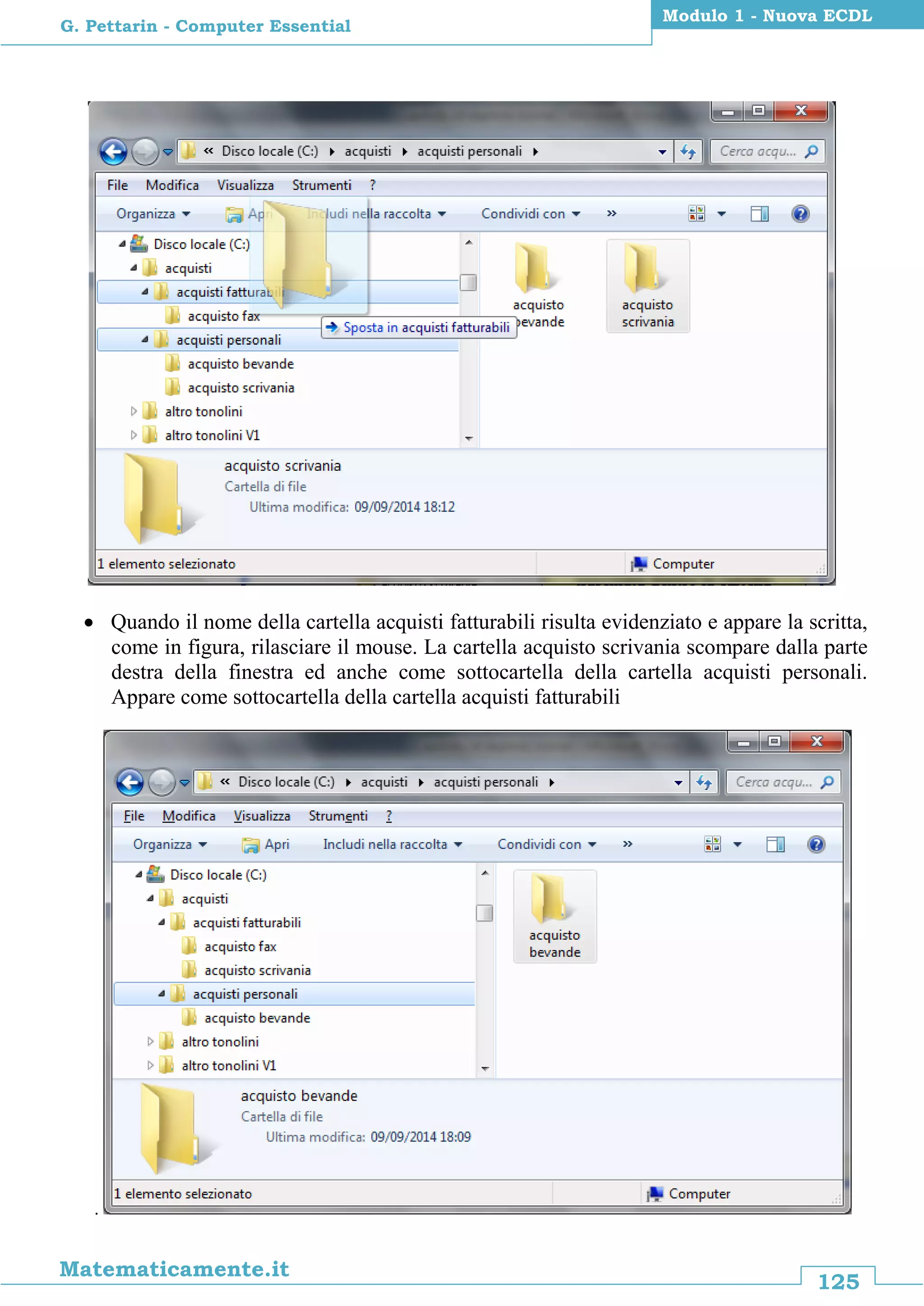125
Matematicamente.it
Modulo 1 - Nuova ECDL
G. Pettarin - Computer Essential
 Quando il nome della cartella acquisti fatturabili risulta evidenziato e appare la scritta,
come in figura, rilasciare il mouse. La cartella acquisto scrivania scompare dalla parte
destra della finestra ed anche come sottocartella della cartella acquisti personali.
Appare come sottocartella della cartella acquisti fatturabili
.
 