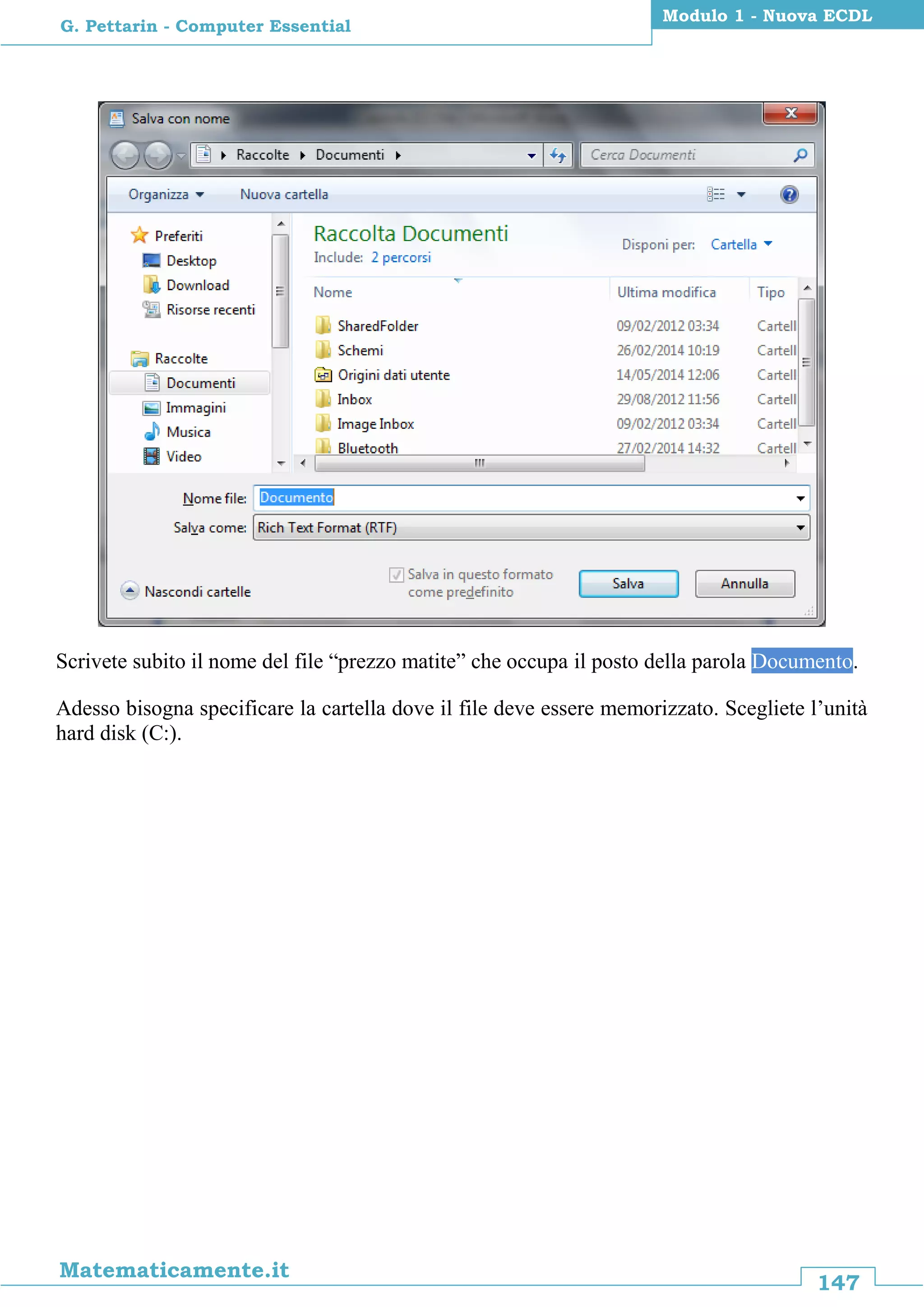 147
Matematicamente.it
Modulo 1 - Nuova ECDL
G. Pettarin - Computer Essential
Scrivete subito il nome del file “prezzo matite” che occupa il posto della parola Documento.
Adesso bisogna specificare la cartella dove il file deve essere memorizzato. Scegliete l’unità
hard disk (C:).
 