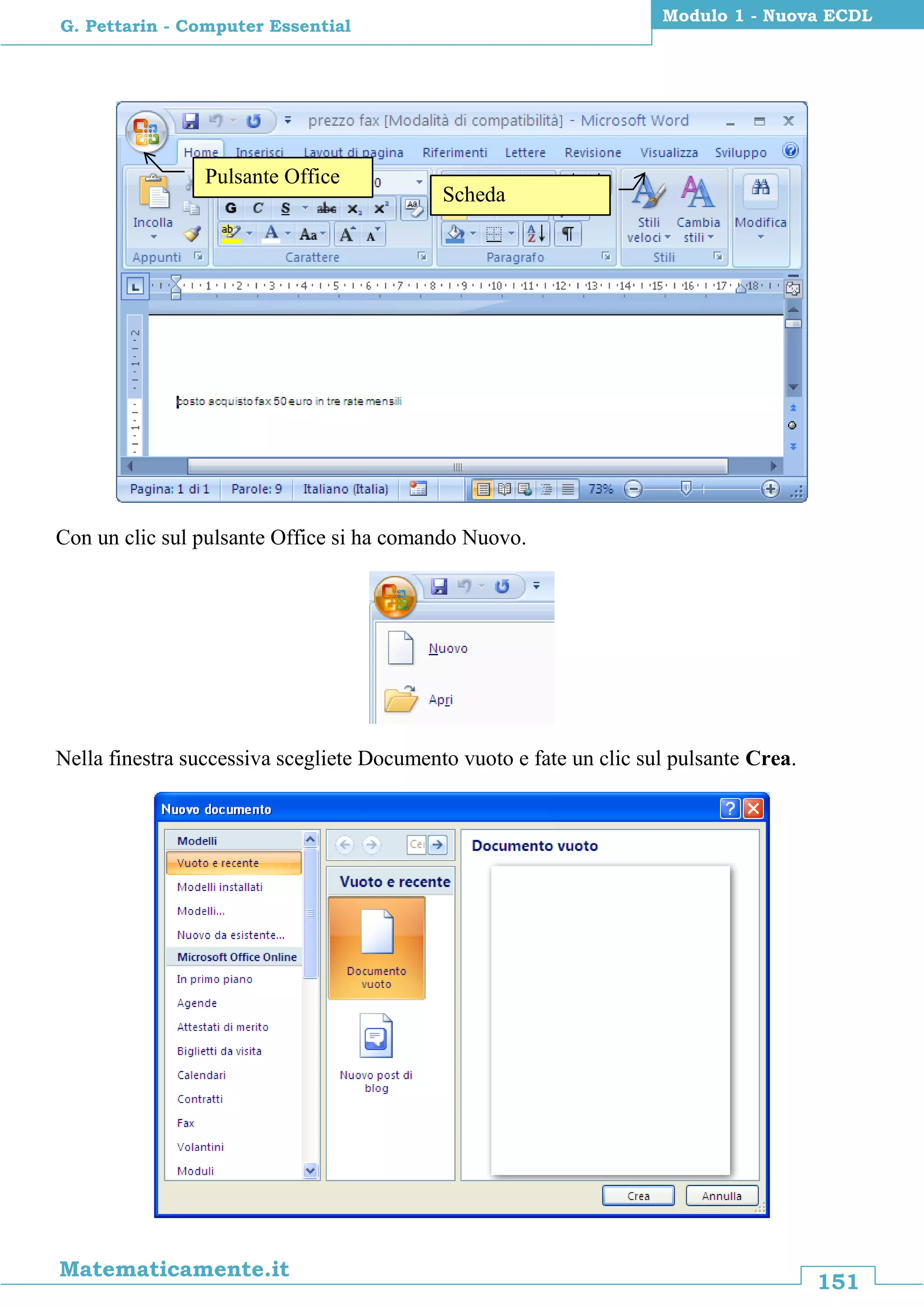 151
Matematicamente.it
Modulo 1 - Nuova ECDL
G. Pettarin - Computer Essential
Con un clic sul pulsante Office si ha comando Nuovo.
Nella finestra successiva scegliete Documento vuoto e fate un clic sul pulsante Crea.
Pulsante Office
Scheda
Visualizza
 