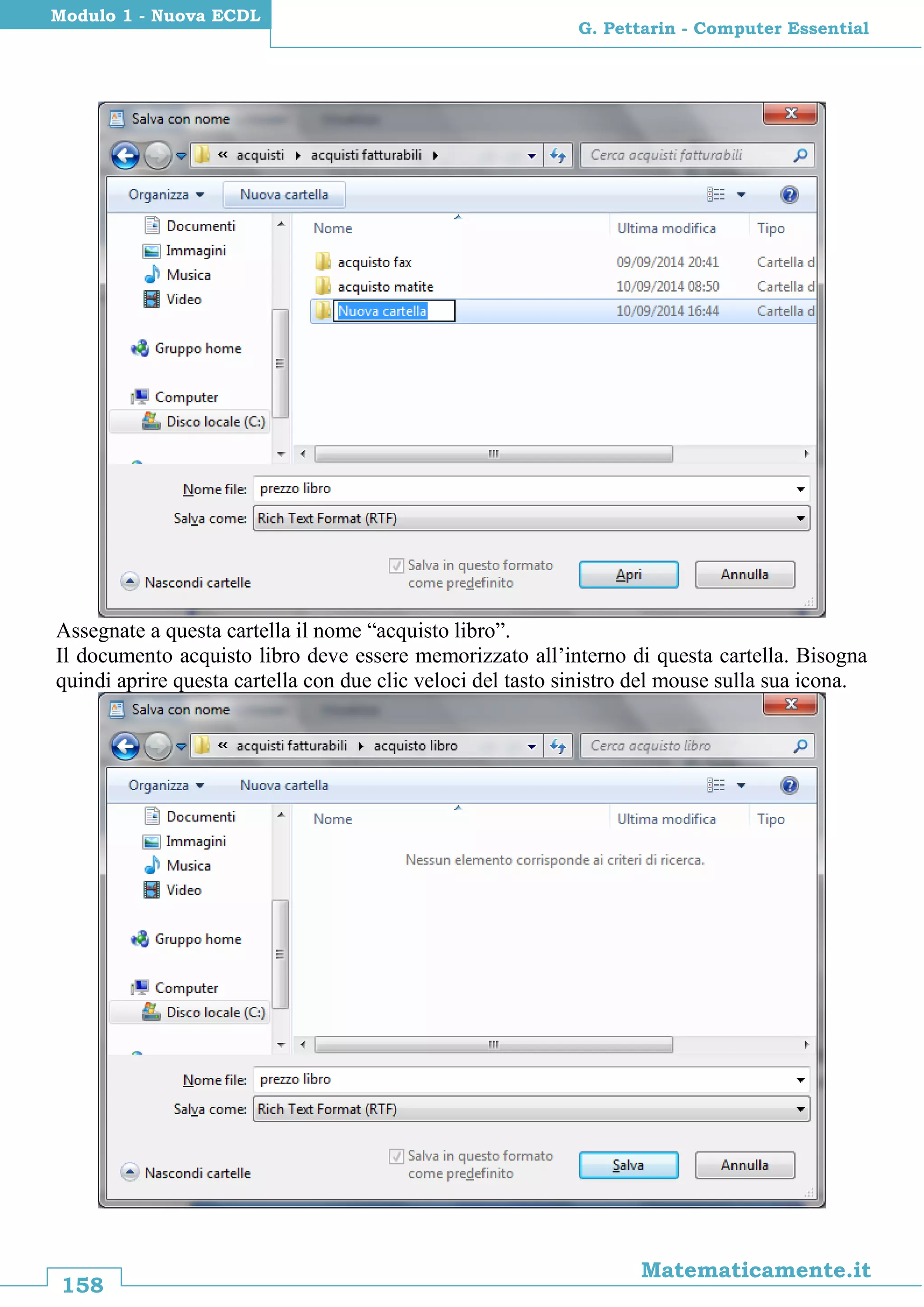 158
Matematicamente.it
G. Pettarin - Computer Essential
Modulo 1 - Nuova ECDL
Assegnate a questa cartella il nome “acquisto libro”.
Il documento acquisto libro deve essere memorizzato all’interno di questa cartella. Bisogna
quindi aprire questa cartella con due clic veloci del tasto sinistro del mouse sulla sua icona.
 