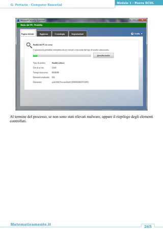 265
Matematicamente.it
Modulo 1 - Nuova ECDL
G. Pettarin - Computer Essential
Al termine del processo, se non sono stati rilevati malware, appare il riepilogo degli elementi
controllati.
 