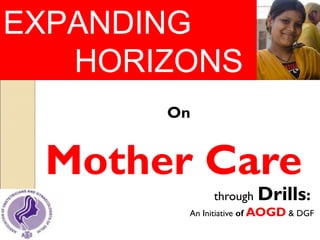 On
Mother Care
through Drills:
An Initiative of AOGD & DGF
EXPANDING
HORIZONS
 