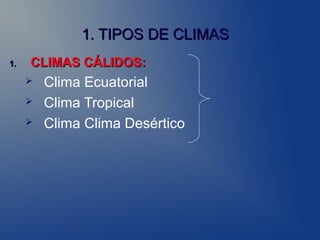 1. TIPOS DE CLIMAS
1.   CLIMAS CÁLIDOS:
        Clima Ecuatorial
        Clima Tropical
        Clima Clima Desértico
 