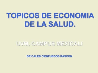 UVM, CAMPUS MEXICALI 
DR CALEB CIENFUEGOS RASCON 
 