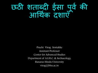 छठी शताब्दी ईसा पूर्व की
आर्थवक दशाएँ
Prachi Virag Sontakke
Assistant Professor
Center for Advanced Studies
Department of A.I.H.C. & Archaeology,
Banaras Hindu University
virag@bhu.ac.in
 