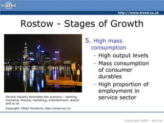 Rostow - Stages of Growth5. High mass consumptionHigh output levelsMass consumption of consumer durablesHigh proportion of employment in service sectorService industry dominates the economy – banking, insurance, finance, marketing, entertainment, leisure and so on. Copyright: Elliott Tompkins, http://www.sxc.hu