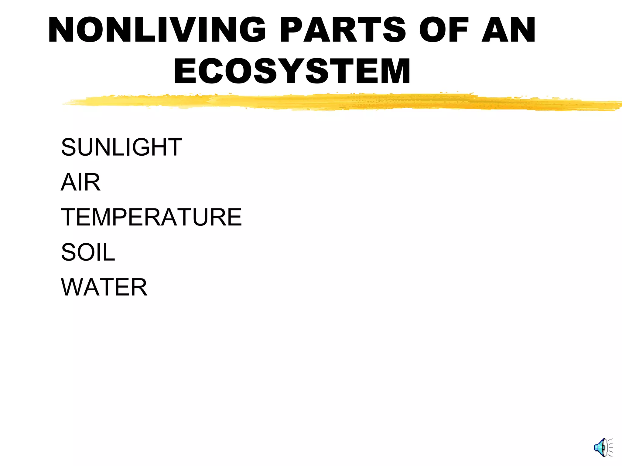 NONLIVING PARTS OF AN
ECOSYSTEM
SUNLIGHT
AIR
TEMPERATURE
SOIL
WATER
 