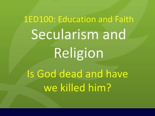 1ED100: Education and Faith
Secularism and
Religion
Is God dead and have
we killed him?
 