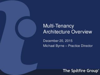 ispitfiregroup.com
Multi-Tenancy
Architecture Overview
December 20, 2015
Michael Byrne – Practice Director
 
