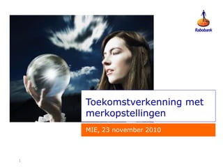 11
Toekomstverkenning met
merkopstellingen
MIE, 23 november 2010
 