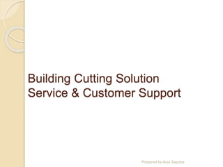 Building Cutting Solution
Service & Customer Support
Prepared by Arya Saputra
 