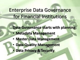 Data Governance starts with planning;
• Metadata Management
• Master Data Management
• Data Quality Management
• Data Privacy & Security
Enterprise Data Governance
for Financial Institutions
 