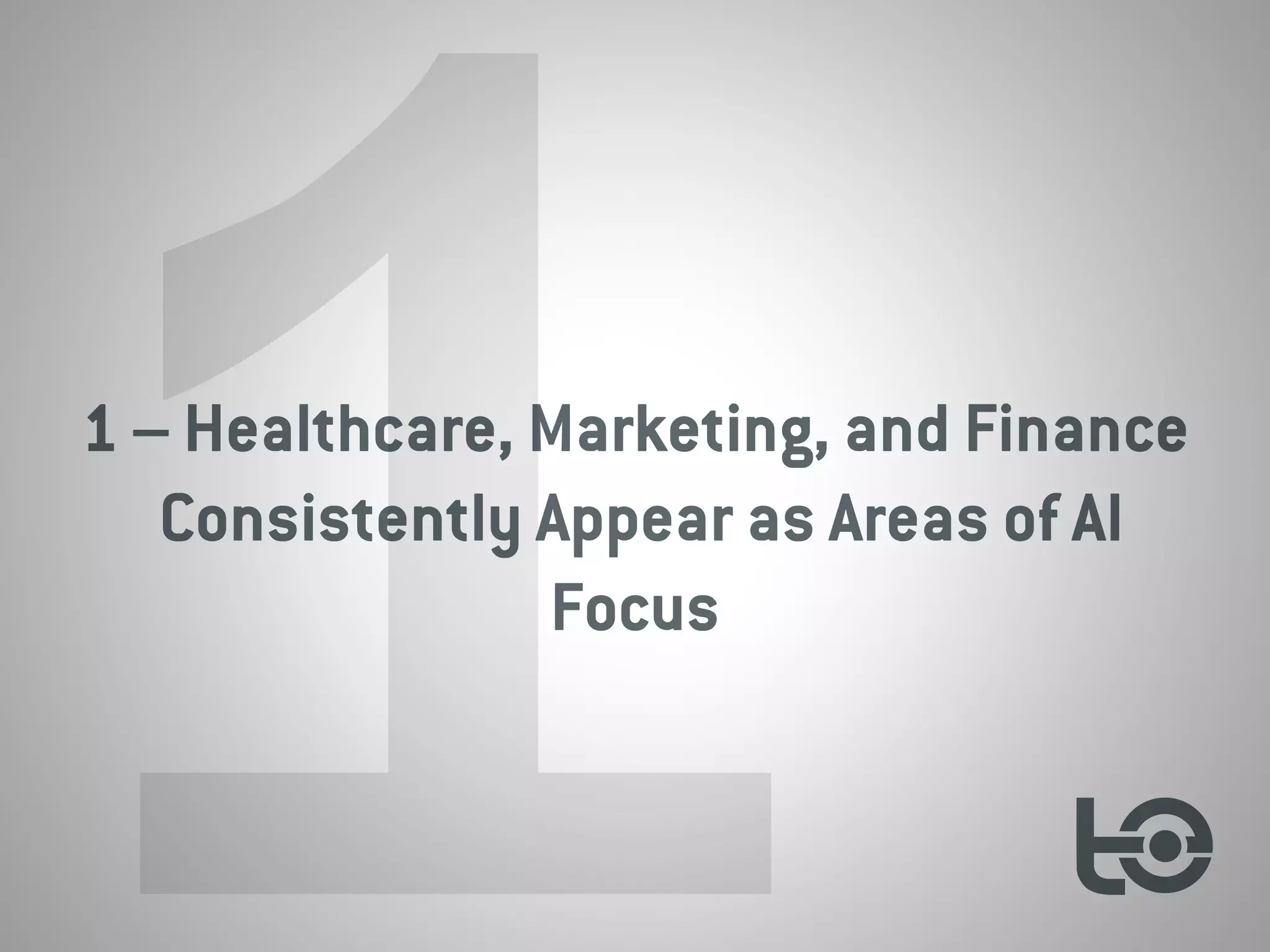 1 – Healthcare, Marketing, and Finance
Consistently Appear as Areas of AI
Focus
1
 
