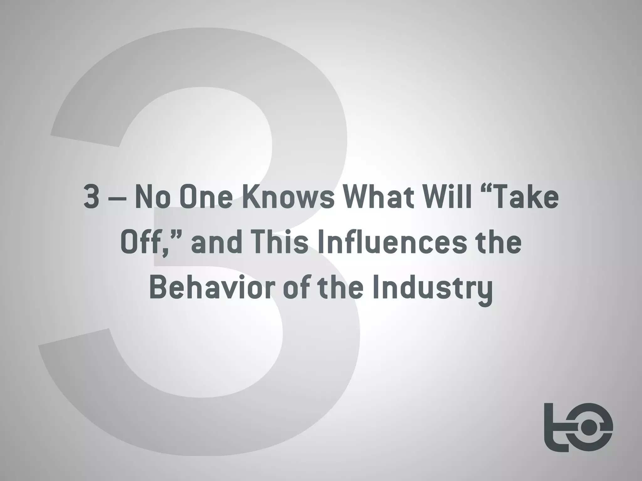 33 – No One Knows What Will “Take
Off,” and This Influences the
Behavior of the Industry
 