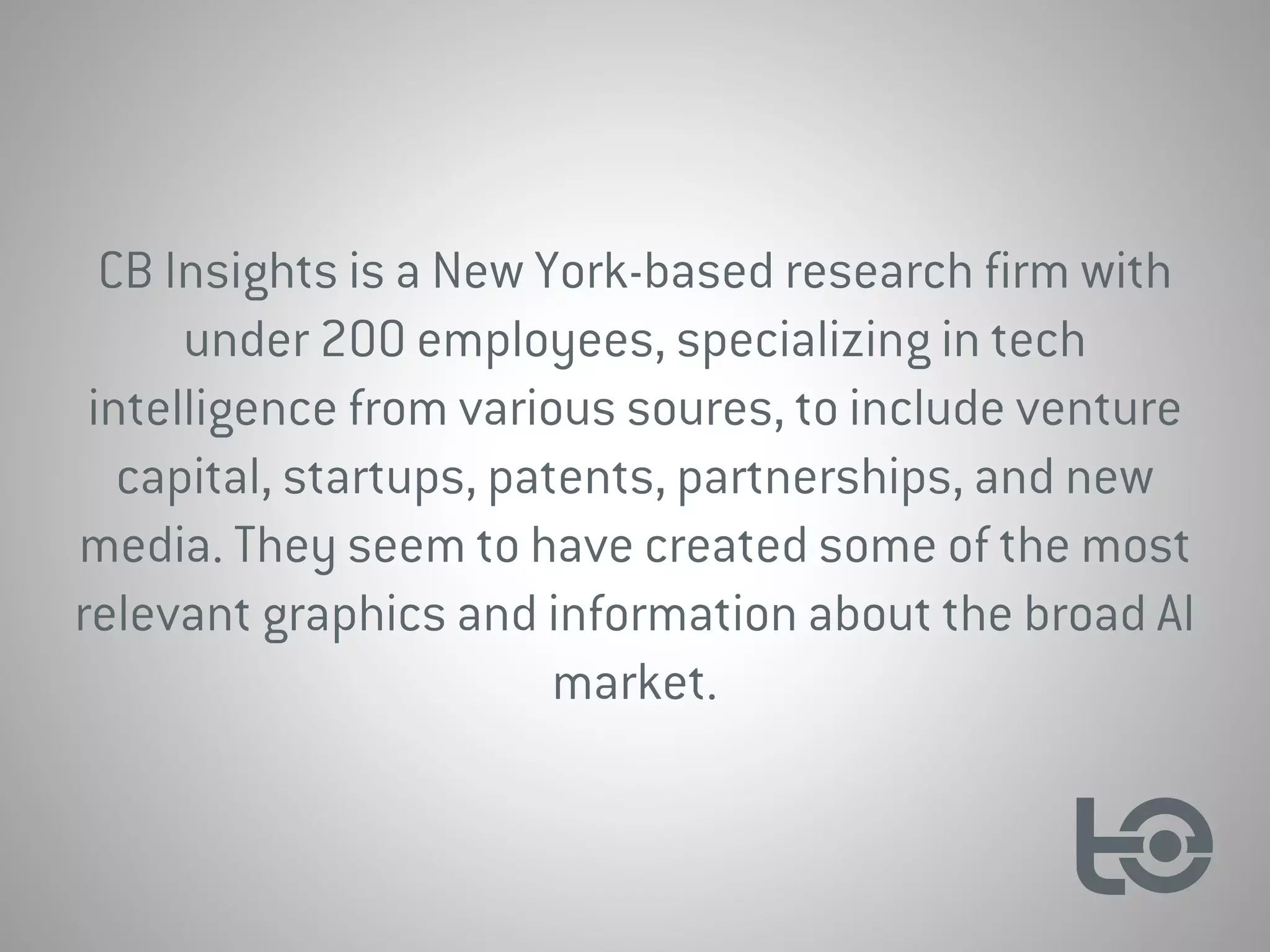 CB Insights is a New York-based research firm with
under 200 employees, specializing in tech
intelligence from various soures, to include venture
capital, startups, patents, partnerships, and new
media. They seem to have created some of the most
relevant graphics and information about the broad AI
market.
 