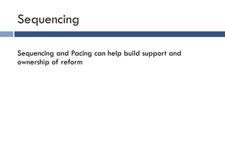 Sequencing 
Sequencing and Pacing can help build support and 
ownership of reform 
