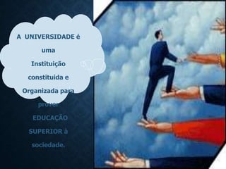 A UNIVERSIDADE é
uma
Instituição
constituida e
Organizada para
prover
EDUCAÇÃO
SUPERIOR à
sociedade.
 