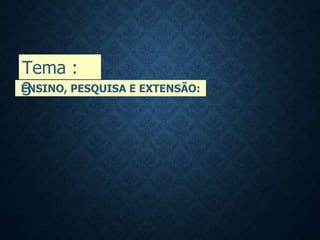 ENSINO, PESQUISA E EXTENSÃO:
Tema :
3
 