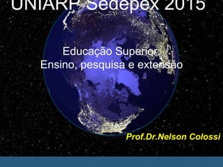 Prof.Dr.Nelson Colossi
Educação Superior:
Ensino, pesquisa e extensão
UNIARP Sedepex 2015
 