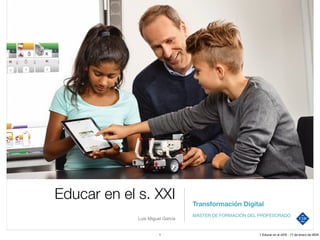 Educar en el s. XXI
Luis Miguel García
Transformación Digital
MÁSTER DE FORMACIÓN DEL PROFESORADO
1 1 Educar en el sXXI - 17 de enero de 2024
 