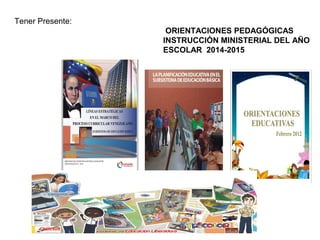 ORIENTACIONES PEDAGÓGICAS
INSTRUCCIÓN MINISTERIAL DEL AÑO
ESCOLAR 2014-2015
Tener Presente:
 