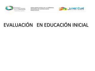 EVALUACIÓN EN EDUCACIÓN INICIALEVALUACIÓN EN EDUCACIÓN INICIAL
 