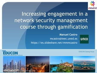 Increasing engagement in a
network security management
course through gamification
Manuel Castro
mcastro@ieec.uned.es
https://es.slideshare.net/mmmcastro
 