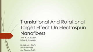 Translational And Rotational
Target Effect On Electrospun
Nanofibers
José A. Cruz-Arzón
Edwin J. Alvarado
Dr. Wilfredo Otaño
Mr. Brian Vélez
Ms. Claudia Colón
 