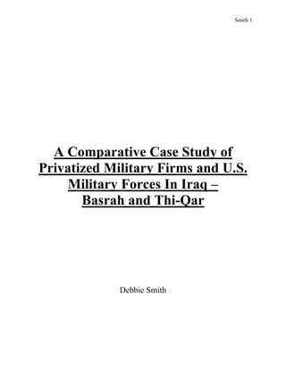 Smith 1
A Comparative Case Study of
Privatized Military Firms and U.S.
Military Forces In Iraq –
Basrah and Thi-Qar
Debbie Smith
 