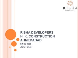 RISHA DEVELOPERS
H .K. CONSTRUCTION
AHMEDABAD
SINCE 1965
JIGEN SHAH
 