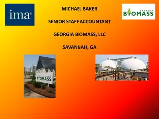 MICHAEL BAKER
SENIOR STAFF ACCOUNTANT
GEORGIA BIOMASS, LLC
SAVANNAH, GA
 